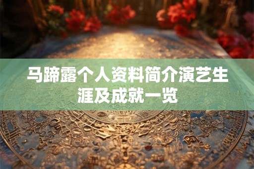 马蹄露个人资料简介演艺生涯及成就一览