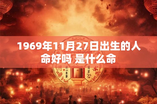 1969年11月27日出生的人命好吗 是什么命