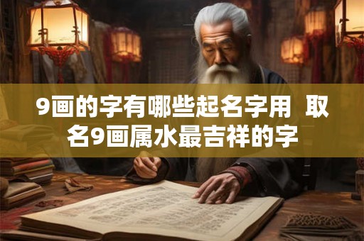 9画的字有哪些起名字用  取名9画属水最吉祥的字