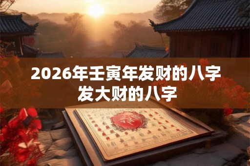 2026年壬寅年发财的八字 发大财的八字