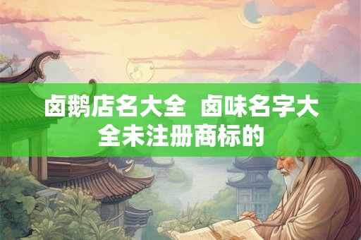 卤鹅店名大全  卤味名字大全未注册商标的