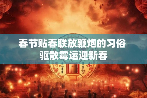 春节贴春联放鞭炮的习俗 驱散霉运迎新春