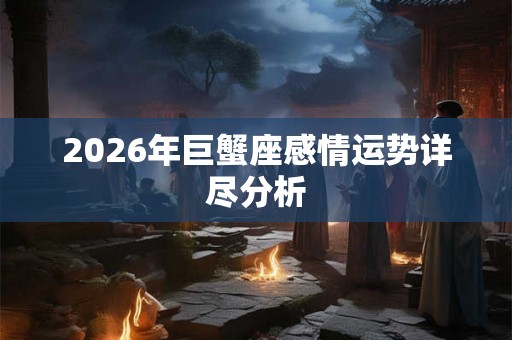 2026年巨蟹座感情运势详尽分析