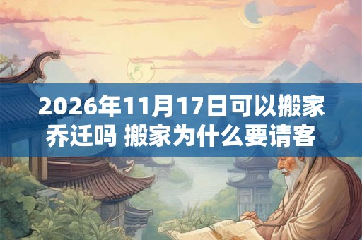2026年11月17日可以搬家乔迁吗 搬家为什么要请客吃饭