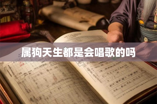 属狗天生都是会唱歌的吗