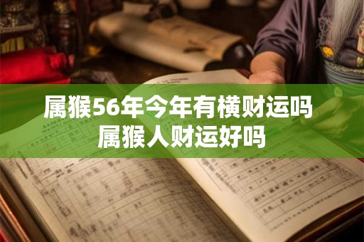 属猴56年今年有横财运吗 属猴人财运好吗