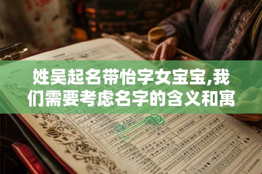 姓吴起名带怡字女宝宝,我们需要考虑名字的含义和寓意