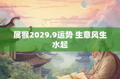 属猴2029.9运势 生意风生水起
