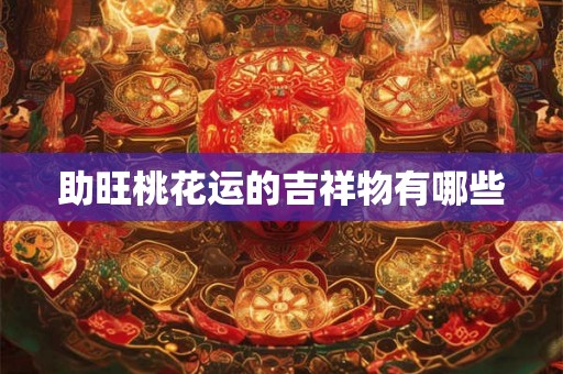助旺桃花运的吉祥物有哪些