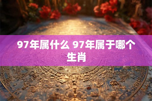 97年属什么 97年属于哪个生肖