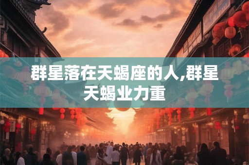 群星落在天蝎座的人,群星天蝎业力重