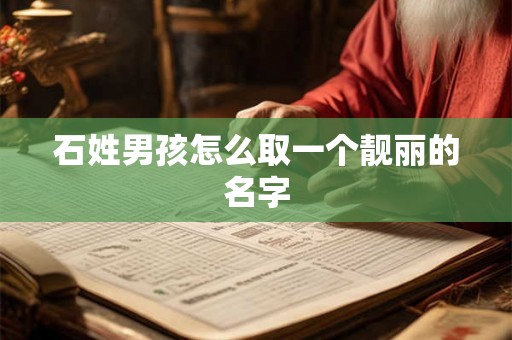 石姓男孩怎么取一个靓丽的名字 石姓男孩怎么取一个靓丽的名字