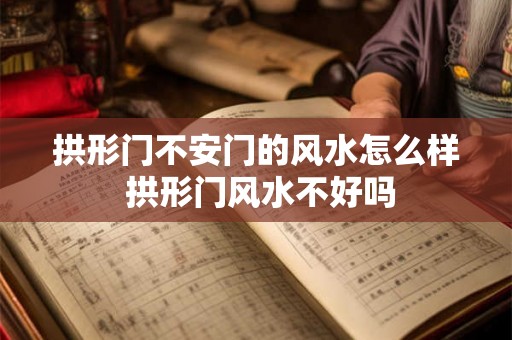 拱形门不安门的风水怎么样 拱形门风水不好吗 拱形门不安门的风水怎么样 拱形门风水不好吗