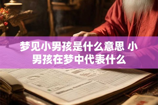 梦见小男孩是什么意思 小男孩在梦中代表什么