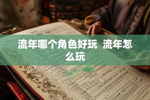 流年哪个角色好玩  流年怎么玩