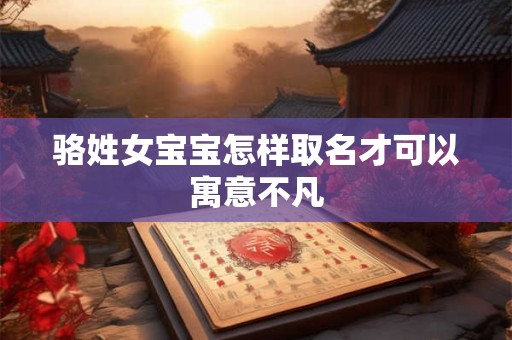 骆姓女宝宝怎样取名才可以寓意不凡