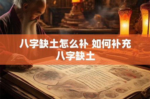 八字缺土怎么补 如何补充八字缺土