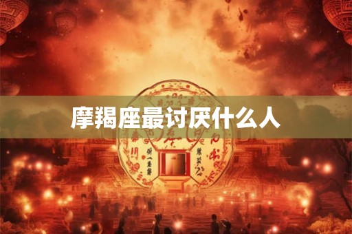 摩羯座最讨厌什么人