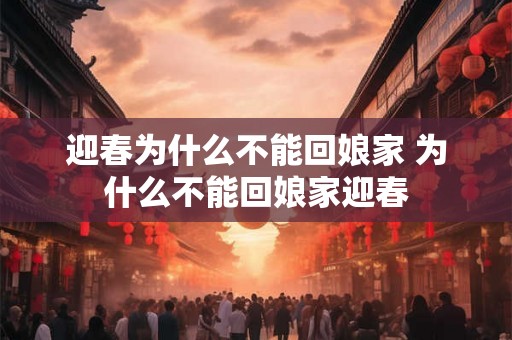 迎春为什么不能回娘家 为什么不能回娘家迎春