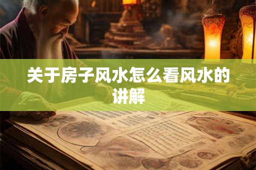 关于房子风水怎么看风水的讲解