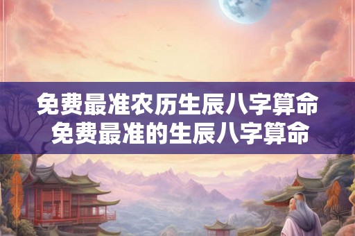 免费最准农历生辰八字算命 免费最准的生辰八字算命 免费最准农历生辰八字算命 免费最准的生辰八字算命