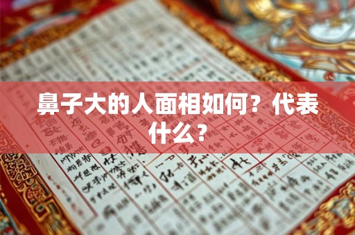 鼻子大的人面相如何？代表什么？