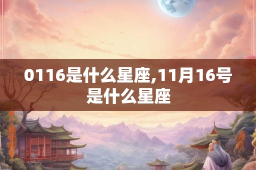 0116是什么星座,11月16号是什么星座 0116是什么星座,11月16号是什么星座