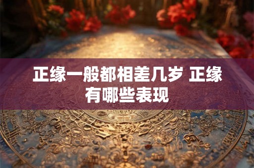 正缘一般都相差几岁 正缘有哪些表现