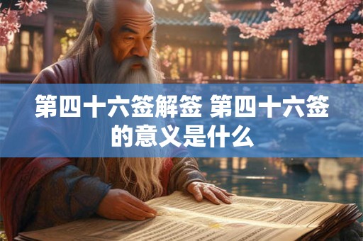 第四十六签解签 第四十六签的意义是什么