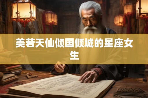 美若天仙倾国倾城的星座女生
