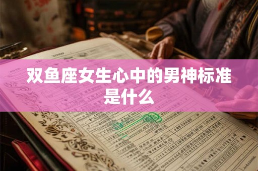 双鱼座女生心中的男神标准是什么