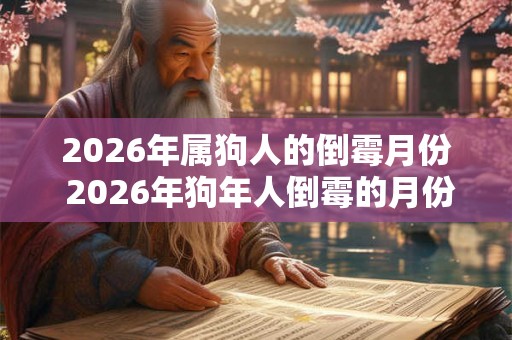 2026年属狗人的倒霉月份 2026年狗年人倒霉的月份 2026年属狗人的倒霉月份 2026年狗年人倒霉的月份