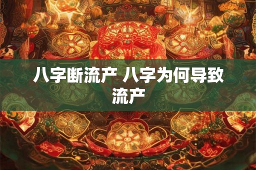 八字断流产 八字为何导致流产 八字断流产 八字为何导致流产