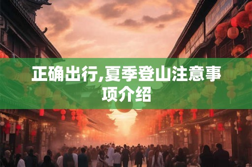 正确出行,夏季登山注意事项介绍 正确出行,夏季登山注意事项介绍