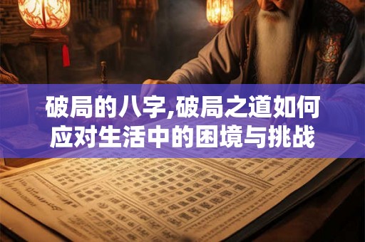破局的八字,破局之道如何应对生活中的困境与挑战