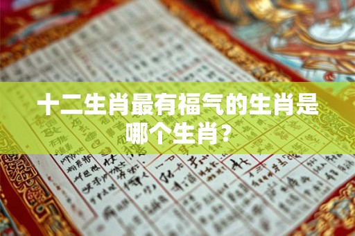 十二生肖最有福气的生肖是哪个生肖？