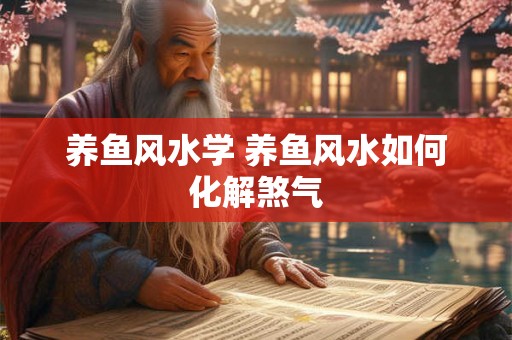 养鱼风水学 养鱼风水如何化解煞气