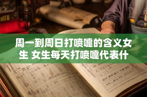 周一到周日打喷嚏的含义女生 女生每天打喷嚏代表什么
