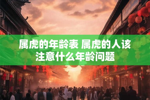 属虎的年龄表 属虎的人该注意什么年龄问题