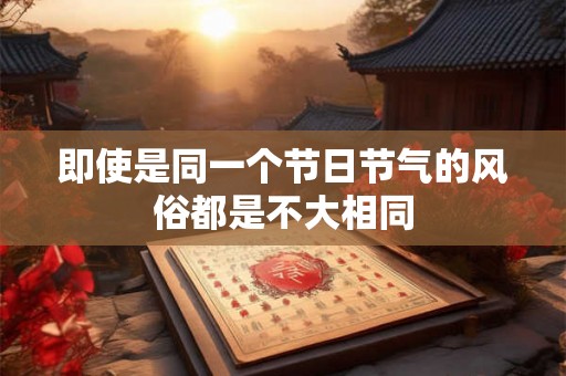 即使是同一个节日节气的风俗都是不大相同