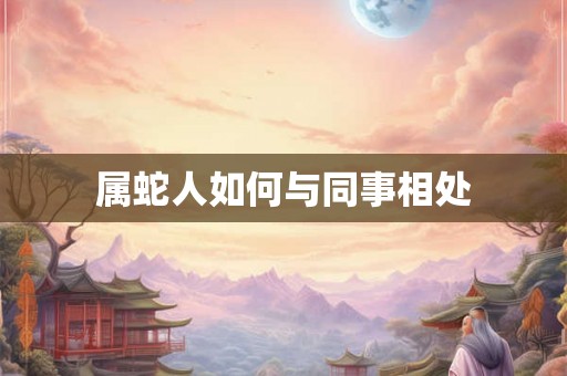 属蛇人如何与同事相处