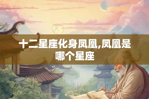 十二星座化身凤凰,凤凰是哪个星座