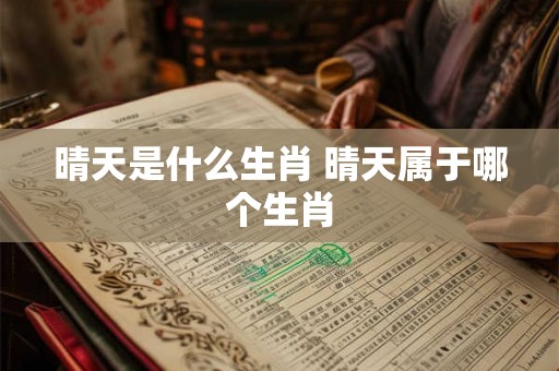 晴天是什么生肖 晴天属于哪个生肖