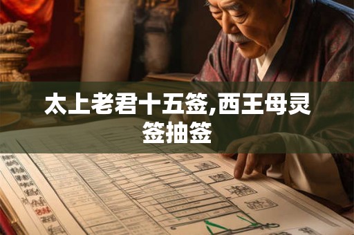太上老君十五签,西王母灵签抽签 太上老君十五签,西王母灵签抽签
