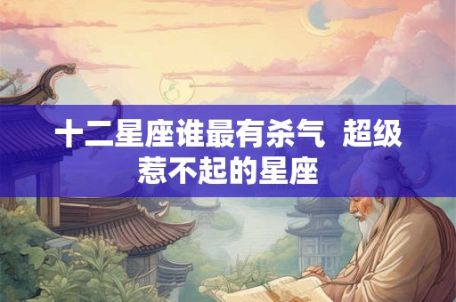 十二星座谁最有杀气  超级惹不起的星座