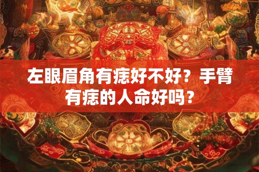 左眼眉角有痣好不好？手臂有痣的人命好吗？