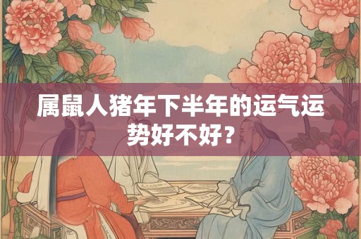 属鼠人猪年下半年的运气运势好不好？