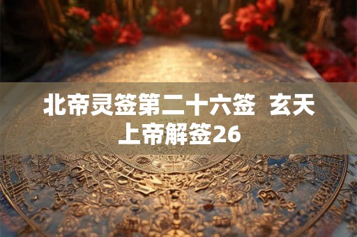 北帝灵签第二十六签  玄天上帝解签26