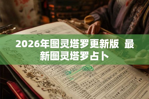 2026年图灵塔罗更新版 最新图灵塔罗占卜 2026年图灵塔罗更新版 最新图灵塔罗占卜
