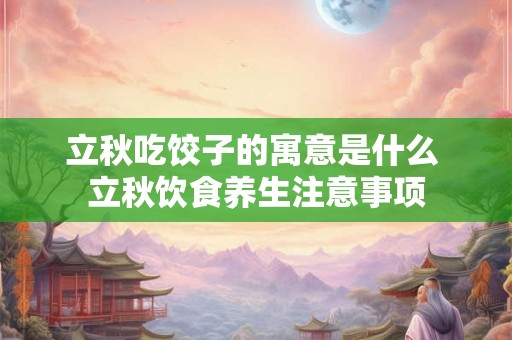 立秋吃饺子的寓意是什么 立秋饮食养生注意事项